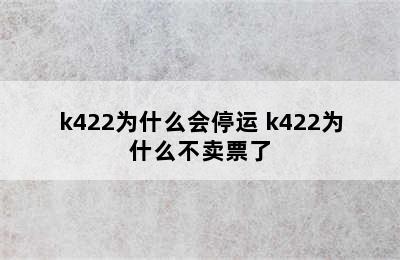 k422为什么会停运 k422为什么不卖票了